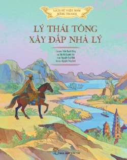 LỊCH SỬ VIỆT NAM BẰNG TRANH MÀU BÌA MỀM – LÝ THÁI TÔNG XÂY ĐẮP NHÀ LÝ