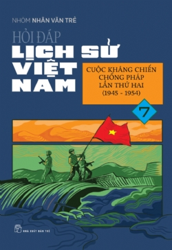 HỎI ĐÁP LỊCH SỬ VIỆT NAM 07 - CUỘC KHÁNG CHIẾN CHỐNG PHÁP LẦN THỨ HAI (1945-1954)