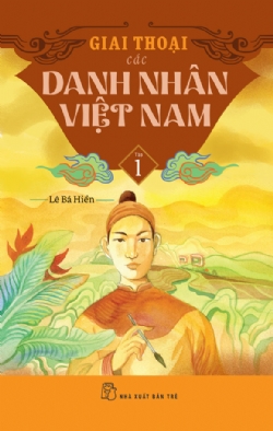 GIAI THOẠI CÁC DANH NHÂN VIỆT NAM - TẬP 1